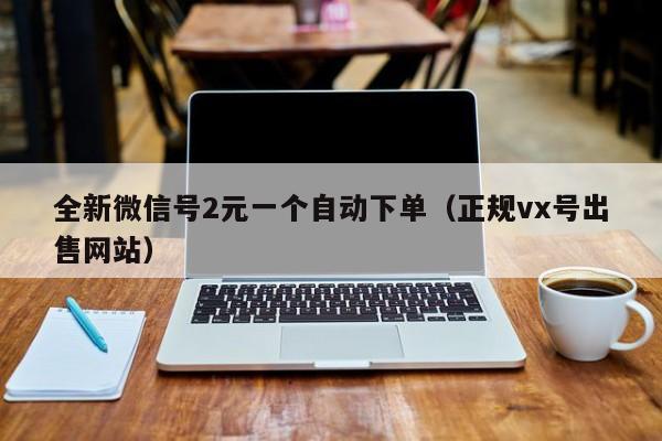 全新微信号2元一个自动下单（正规vx号出售网站）