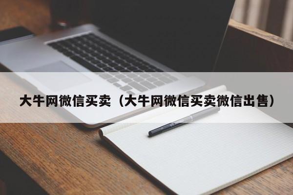 大牛网微信买卖（大牛网微信买卖微信出售）