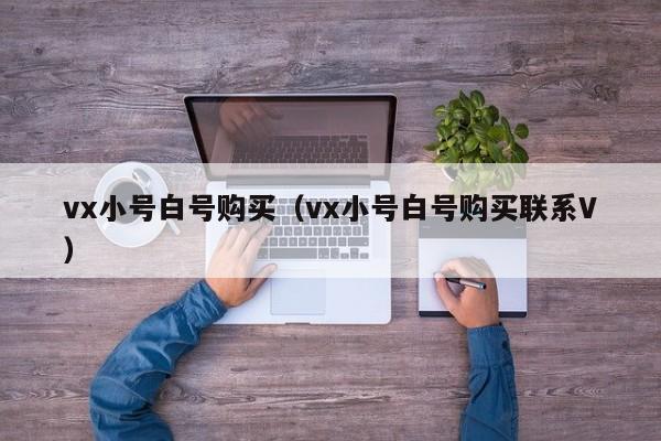 vx小号白号购买（vx小号白号购买联系V）