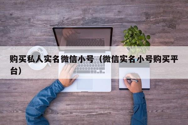 购买私人实名微信小号（微信实名小号购买平台）