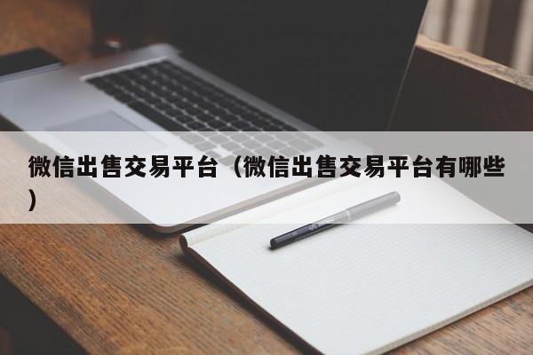 微信出售交易平台（微信出售交易平台有哪些）