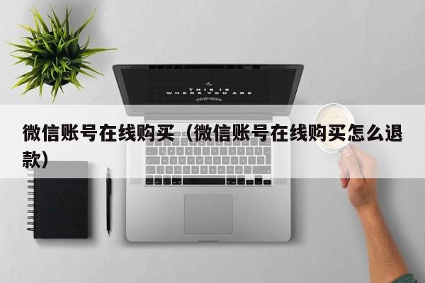 微信账号在线购买（微信账号在线购买怎么退款）
