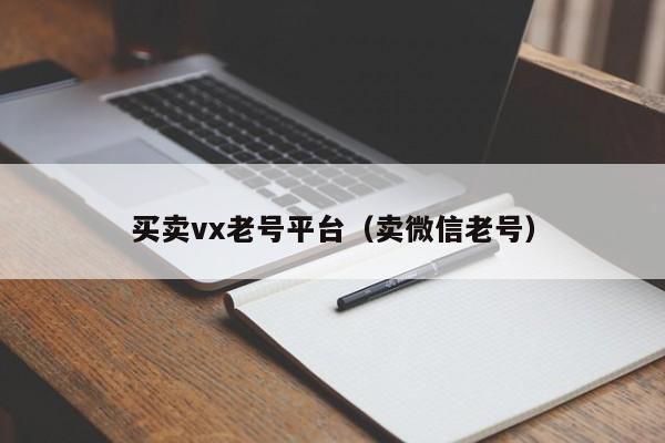 买卖vx老号平台（卖微信老号）
