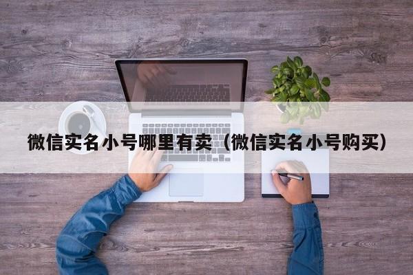 微信实名小号哪里有卖（微信实名小号购买）