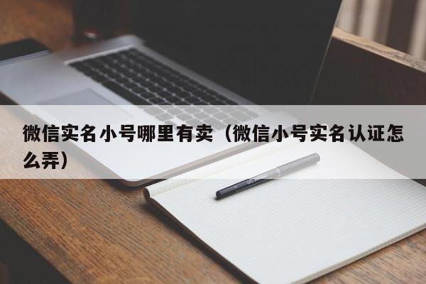 微信实名小号哪里有卖（微信小号实名认证怎么弄）