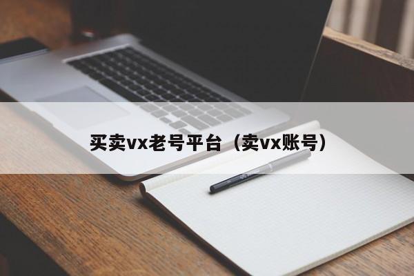 买卖vx老号平台（卖vx账号）
