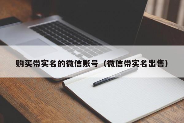购买带实名的微信账号（微信带实名出售）