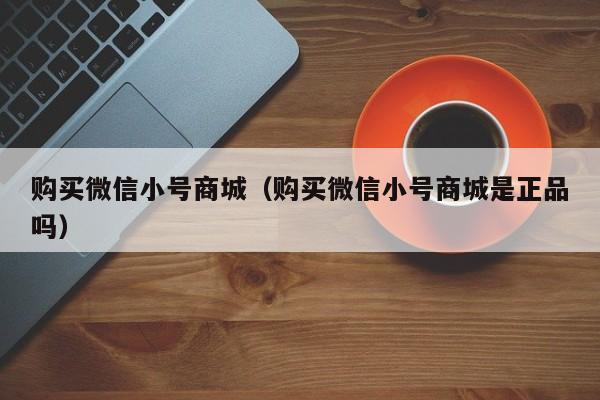 购买微信小号商城（购买微信小号商城是正品吗）