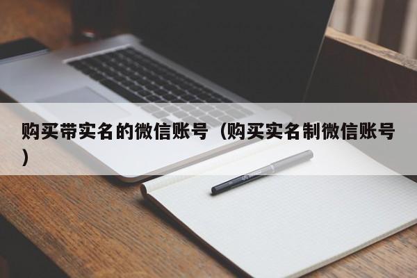 购买带实名的微信账号（购买实名制微信账号）
