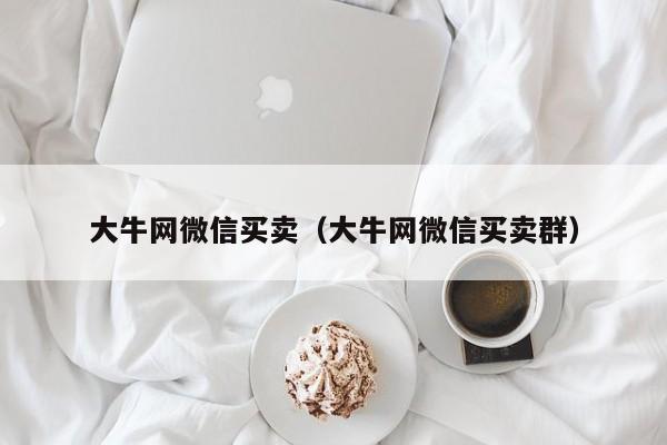 大牛网微信买卖（大牛网微信买卖群）