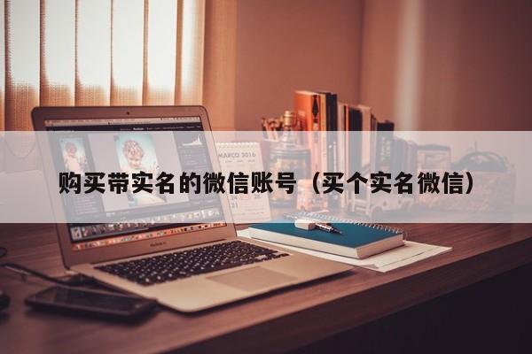 购买带实名的微信账号（买个实名微信）